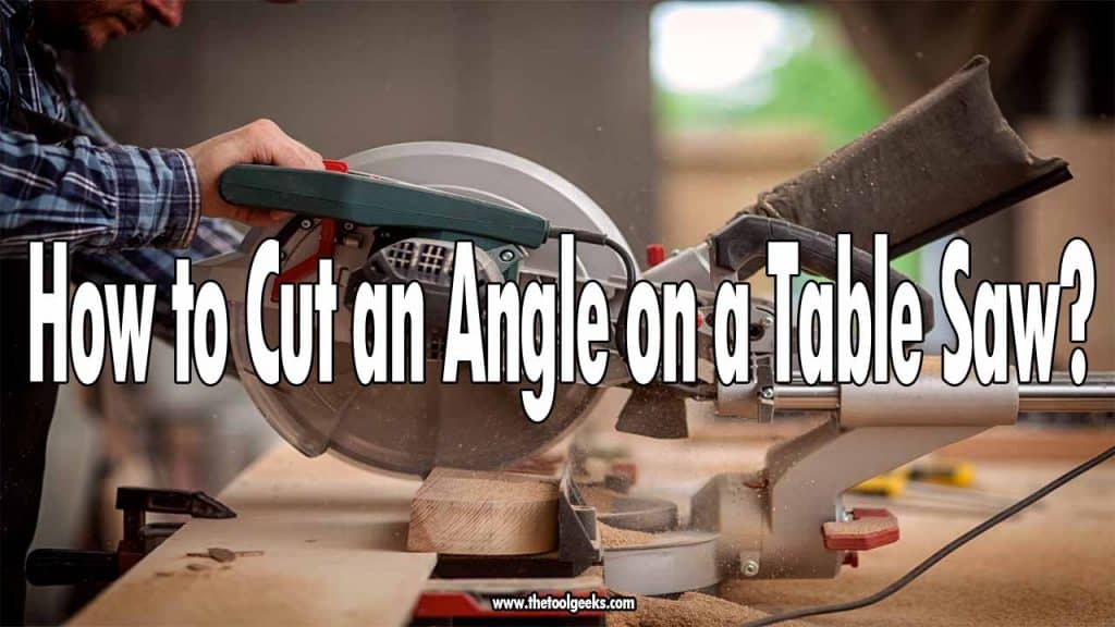 How to Cut an Angle on a Table Saw (7 DIY Step) The Tool Geeks