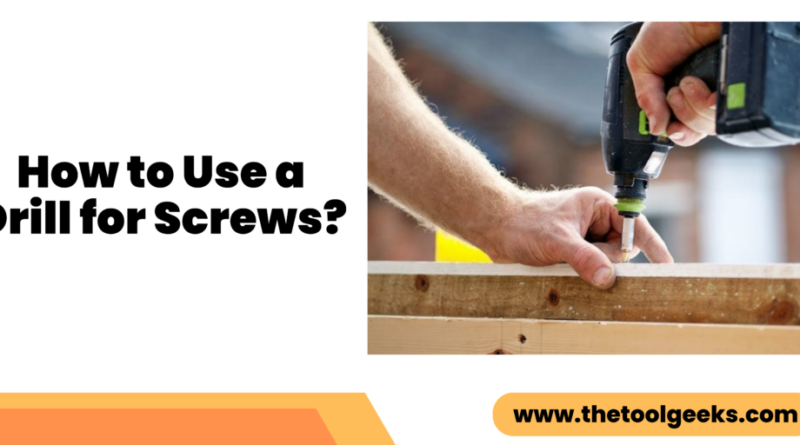 How to Use a Drill for Screws: A Step-by-Step Guide